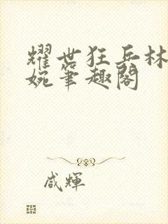 耀世狂兵林北苏婉笔趣阁