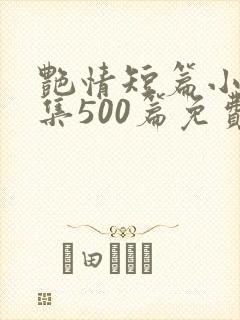 艳情短篇小说合集500篇免费阅读艳情
