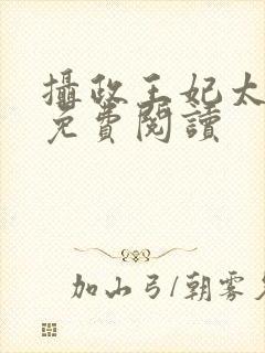 摄政王妃太嚣张免费阅读