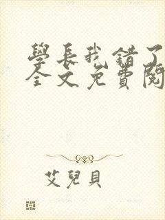 学长我错了小说全文免费阅读
