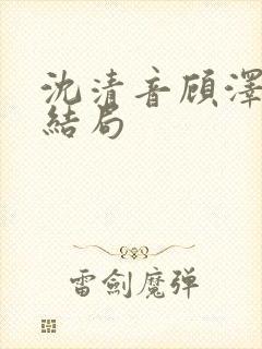 沈清音顾泽番外结局