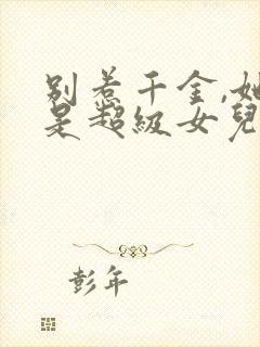 别惹千金,她爸是超级女儿奴