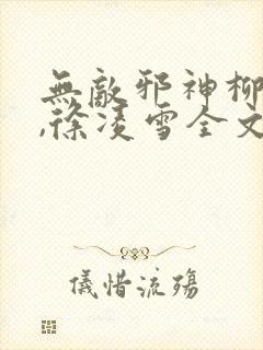无敌邪神柳无邪,徐凌雪全文阅读