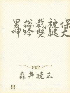 男总裁被保镖c呻吟双腿大张bl封面