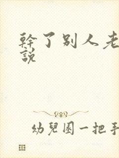 干了别人老婆小说