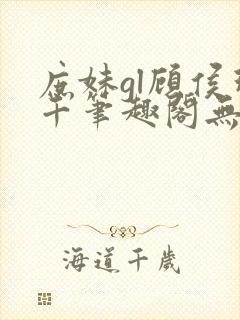 庶妹gl顾侯珠千笔趣阁无弹窗