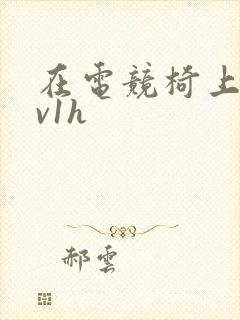 在电竞椅上做1v1h