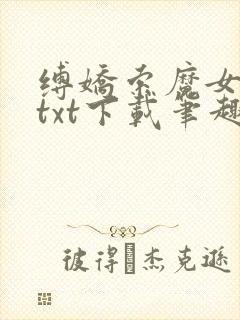 缚娇索魔女绳劫txt下载笔趣阁