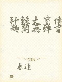 轩辕大宝传奇笔趣阁无弹窗
