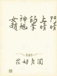 女神的上门豪婿赵旭李晴晴