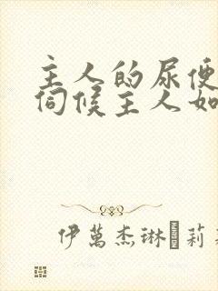 主人的尿便器h伺候主人如厕吞尿