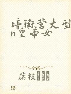 暗卫营大型hpn皇帝女