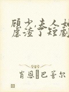 顾少,夫人她又虐渣了短剧