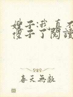 嫂子:我真不是傻子了阅读全文全文