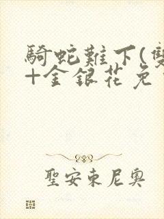 骑蛇难下(双)+金银花免费