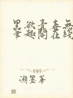 黑欲青春无弹窗笔趣阁在线阅读封面