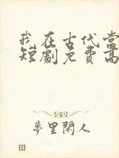 我在古代当王爷短剧免费高清完整版