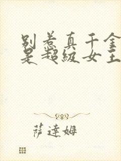 别惹真千金她爸是超级女王全集免费