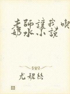 老师让我吃她的奶水小说