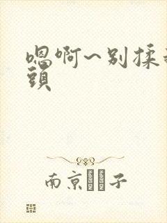 嗯啊~别揉我奶头