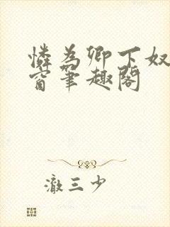 怜为卿下奴无弹窗笔趣阁