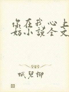 你在我心上又何妨小说全文免费阅读无弹窗