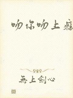 吻你吻上瘾