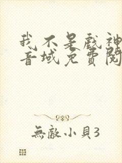 我不是戏神三九音域免费阅读