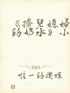 《挤儿媳妇丰满的奶水》小说