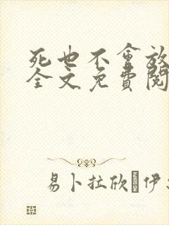 死也不会放过你全文免费阅读无弹窗