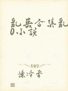 乱岳合集乱500小说