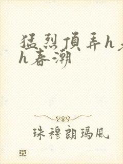猛烈顶弄h老师h春潮