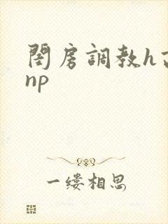 闺房调教h高辣np