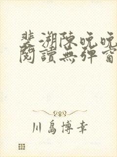 裴溯陈晚晚全文阅读无弹窗笔趣阁