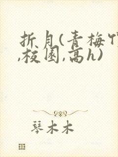折月(青梅竹马,校园,高h)