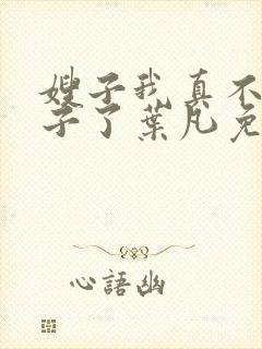 嫂子我真不是傻子了叶凡免费阅读