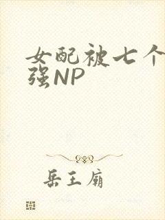 女配被七个男主强NP