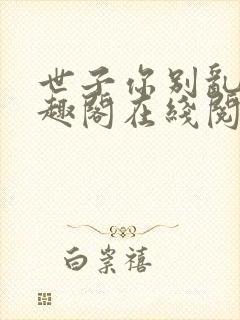 世子你别乱来笔趣阁在线阅读