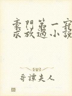 豪门第一宠大叔求放过小说免费阅读