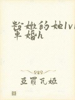 粉嫩的她1v1军婚h