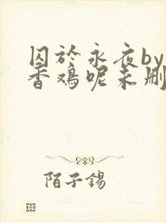 囚于永夜by麦香鸡呢未删减