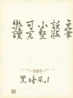 乐可小说免费阅读完整版笔趣无弹窗诸天阁