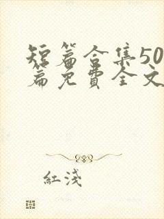 短篇合集500篇免费全文