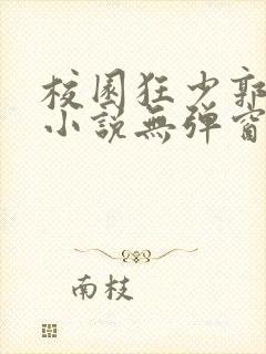校园狂少郭飞宇小说无弹窗全文免费阅读
