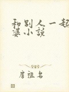 和别人一起干老婆小说