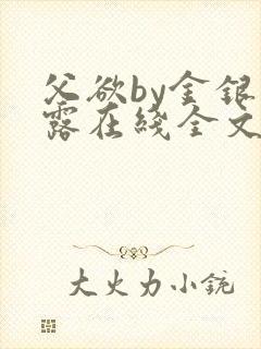 父欲by金银花露在线全文免费阅读笔趣
