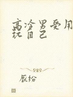 高冷男受用钢笔玩自己