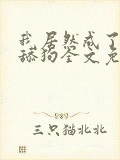 我居然成了反派舔狗全文免费下载