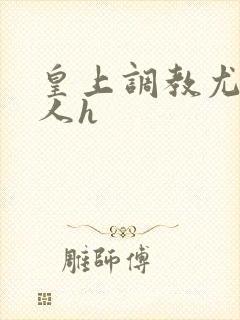 皇上调教尤物美人h