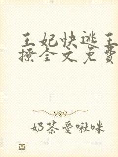 王妃快逃王爷别撩全文免费阅读